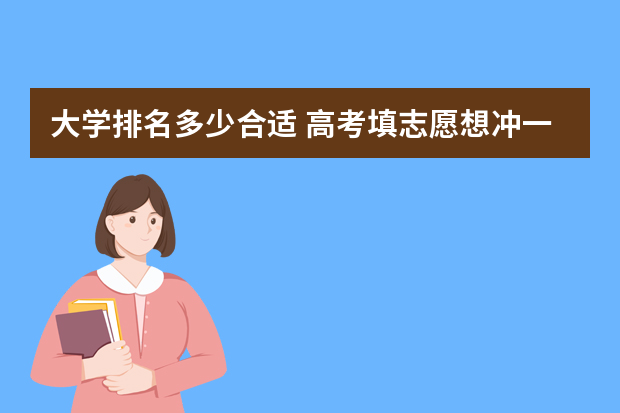 大学排名多少合适 高考填志愿想冲一冲，学校比排名高多少算合适